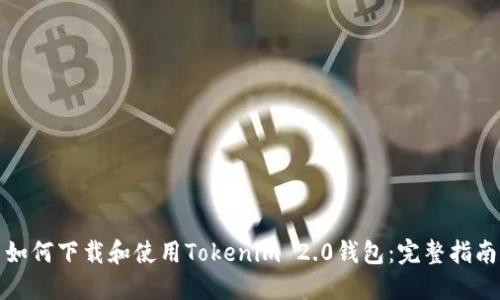 如何下载和使用Tokenim 2.0钱包:完整指南