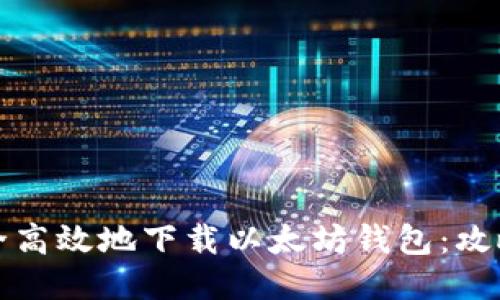 如何安全高效地下载以太坊钱包:攻略与指南