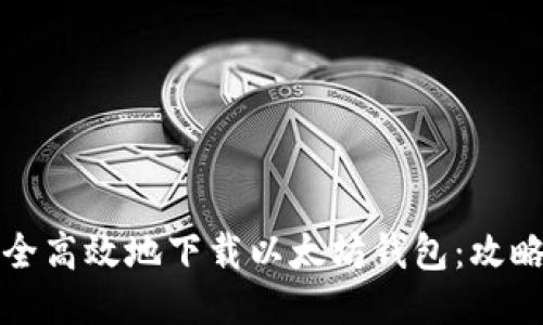如何安全高效地下载以太坊钱包:攻略与指南