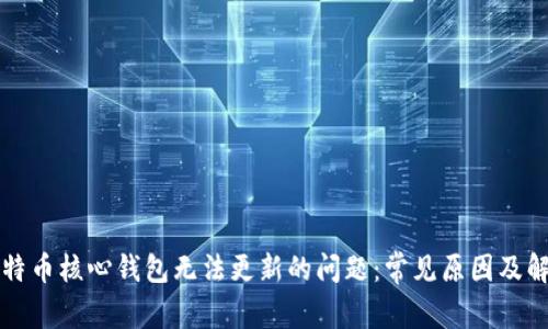 解决比特币核心钱包无法更新的问题:常见原因及解决方案
