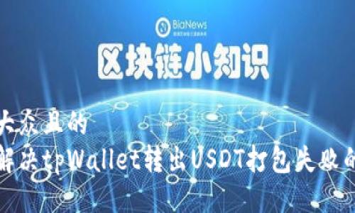 易于大众且的
如何解决tpWallet转出USDT打包失败的问题