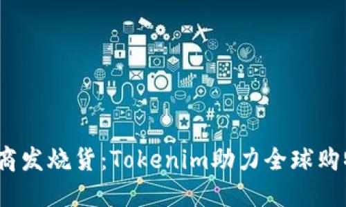 跨境电商发烧货:Tokenim助力全球购物新体验