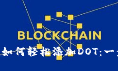 Tokenim如何轻松添加DOT:一步步教程