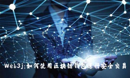 Web3j:如何使用区块链钱包进行安全交易