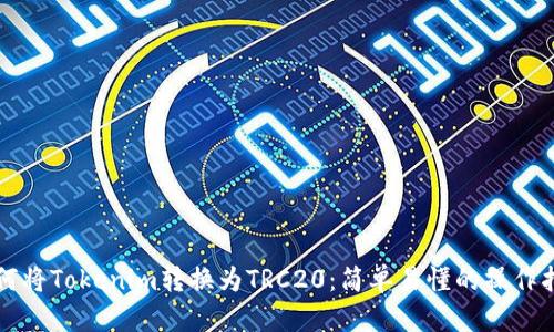 如何将Tokenim转换为TRC20:简单易懂的操作指南