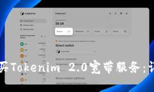 如何购买Tokenim 2.0宽带服务:详细指南