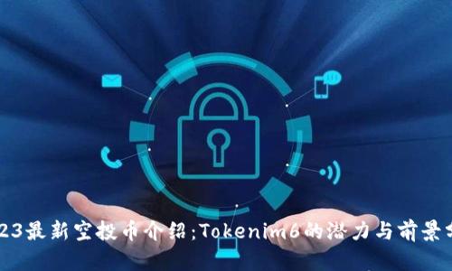 2023最新空投币介绍:Tokenim6的潜力与前景分析