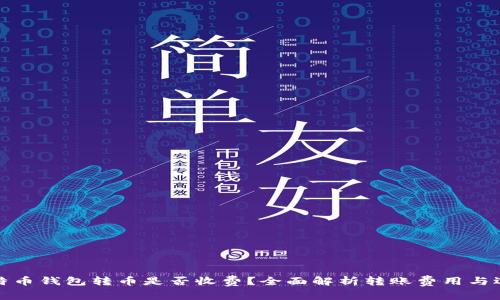 比特币钱包转币是否收费?全面解析转账费用与选择