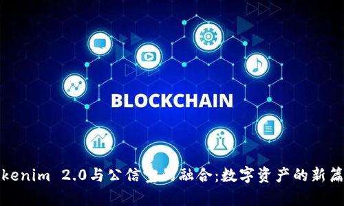 Tokenim 2.0与公信宝的融合:数字资产的新篇章