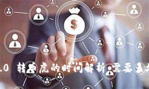 Tokenim 2.0 转币虎的时间解析:需要多久才能完成?