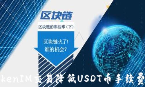 如何通过TokenIM交易降低USDT币手续费的实用指南