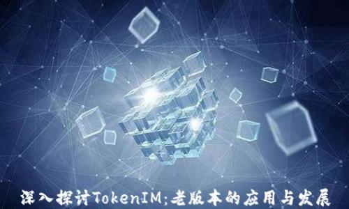 深入探讨TokenIM:老版本的应用与发展