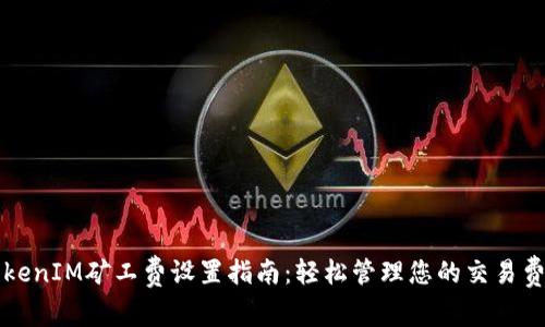 TokenIM矿工费设置指南:轻松管理您的交易费用