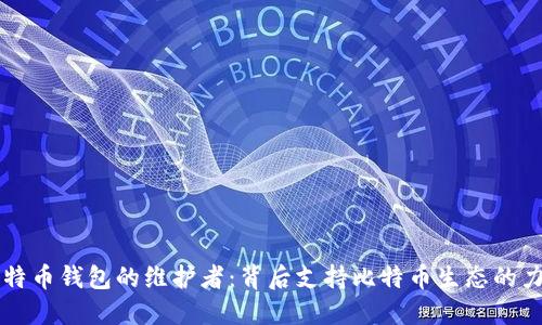 比特币钱包的维护者:背后支持比特币生态的力量