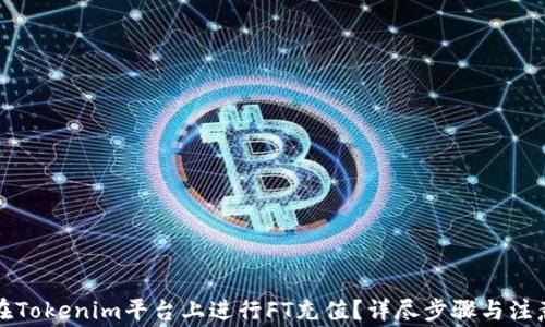 如何在Tokenim平台上进行FT充值?详尽步骤与注意事项