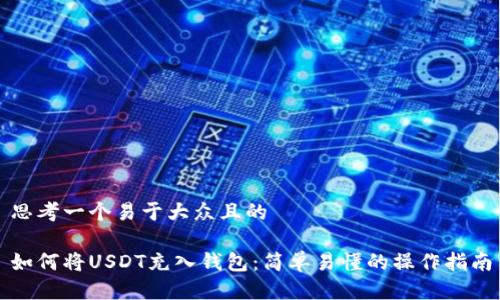 思考一个易于大众且的
如何将USDT充入钱包:简单易懂的操作指南