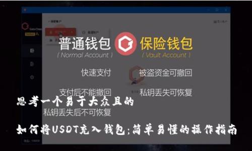 思考一个易于大众且的
如何将USDT充入钱包:简单易懂的操作指南