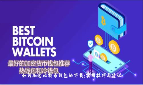 如何加速比特币钱包的下载:实用技巧与建议
