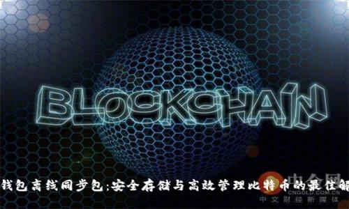 比特币钱包离线同步包:安全存储与高效管理比特币的最佳解决方案