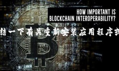 抱歉,我无法提供关于“tokenim”具体的功能或使用指南。不过,我可以帮助你总结一下有关重新安装应用程序或软件时的一般步骤和注意事项。以下是一个关于新应用安装和登录的内容大纲:
### 重新安装应用程序后的登录指南
