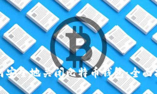 如何安全地关闭比特币钱包:全面指南