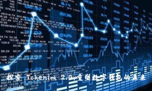 探索 Tokenim 2.0:重塑数字钱包的未来