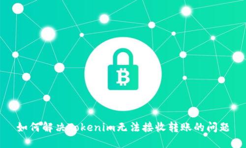 如何解决Tokenim无法接收转账的问题