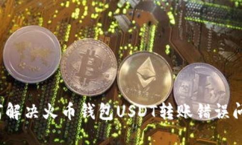 如何解决火币钱包USDT转账错误问题？
