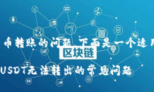 这是一个涉及加密货币转账的问题,下面是一个适用于的和相关关键词。
如何解决Tokenim中USDT无法转出的常见问题