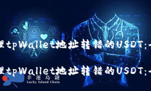 如何处理tpWallet地址转错的USDT:全面指南
如何处理tpWallet地址转错的USDT:全面指南