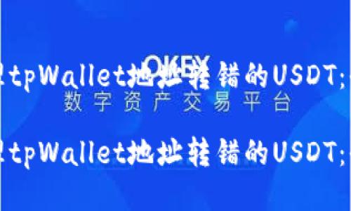 如何处理tpWallet地址转错的USDT:全面指南
如何处理tpWallet地址转错的USDT:全面指南