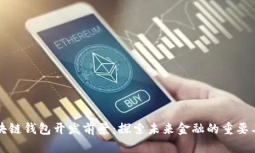区块链钱包开发前景:探索未来金融的重要工具