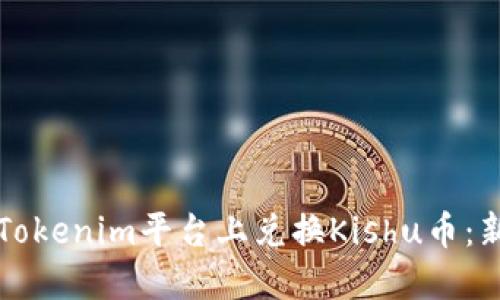 如何在Tokenim平台上兑换Kishu币:新手指南