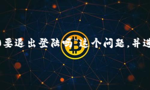 为了更好地帮助您,我将针对“平常tokenim2.0要退出登陆吗”这个问题,并进行深入分析和解答。以下是符合您要求的内容。
在Tokenim 2.0中,你是否需要退出登录?