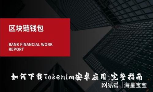 如何下载Tokenim安卓应用:完整指南