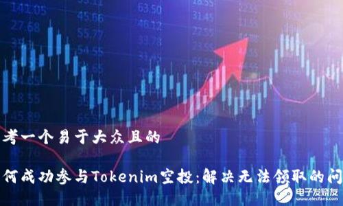 思考一个易于大众且的
如何成功参与Tokenim空投:解决无法领取的问题
