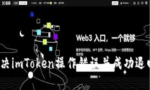 如何解决imToken操作错误并成功退回资金?