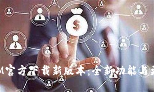 TokenIM官方下载新版本:全新功能与更新详解