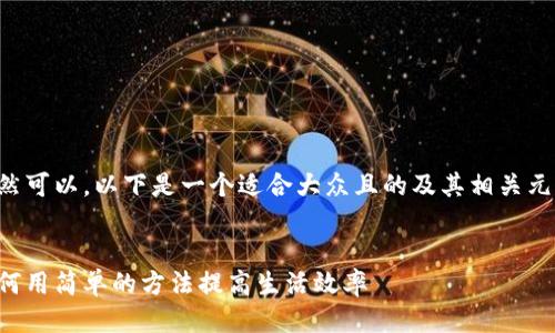 当然可以。以下是一个适合大众且的及其相关元素。
如何用简单的方法提高生活效率