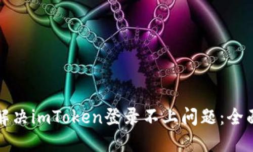 如何解决imToken登录不上问题:全面指南