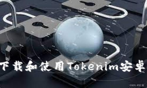 如何安全下载和使用Tokenim安卓243版本?
