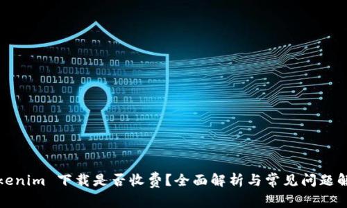 Tokenim 下载是否收费?全面解析与常见问题解答