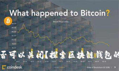 区块链钱包是否可以关闭?探索区块链钱包的本质与安全性