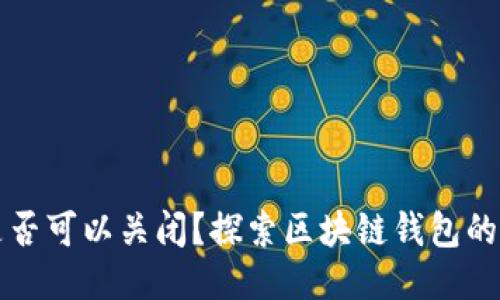 区块链钱包是否可以关闭?探索区块链钱包的本质与安全性