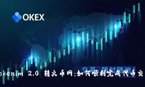 Tokenim 2.0 转火币网:如何顺利完成代币交易