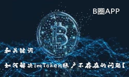 和关键词
如何解决imToken账户不存在的问题?