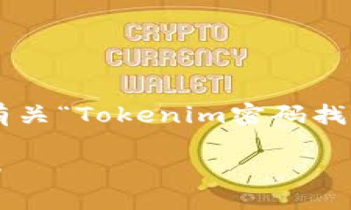 请注意:下面的内容将为您提供有关“Tokenim密码找回”的信息,包括相关问题及解答。
如何找回Tokenim密码:完整指南