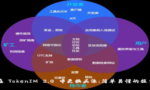 如何在 TokenIM 2.0 中更换头像:简单易懂的操作指南