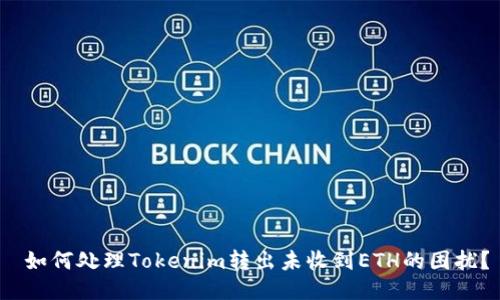 如何处理Tokenim转出未收到ETH的困扰?