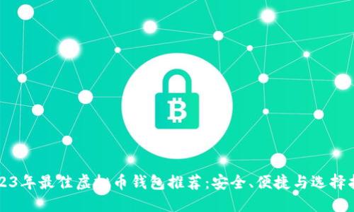 2023年最佳虚拟币钱包推荐:安全、便捷与选择指南